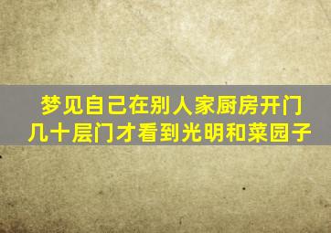 梦见自己在别人家厨房开门几十层门才看到光明和菜园子