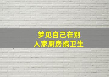 梦见自己在别人家厨房搞卫生