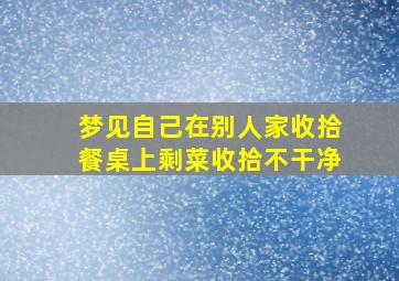 梦见自己在别人家收拾餐桌上剩菜收拾不干净