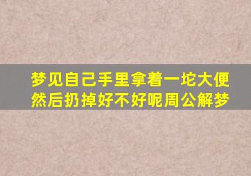 梦见自己手里拿着一坨大便然后扔掉好不好呢周公解梦