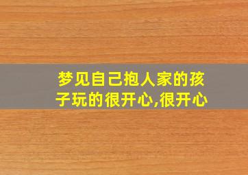 梦见自己抱人家的孩子玩的很开心,很开心