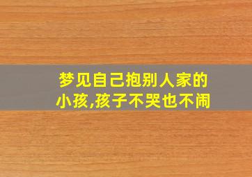 梦见自己抱别人家的小孩,孩子不哭也不闹