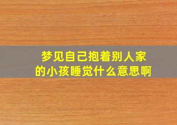 梦见自己抱着别人家的小孩睡觉什么意思啊