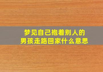 梦见自己抱着别人的男孩走路回家什么意思