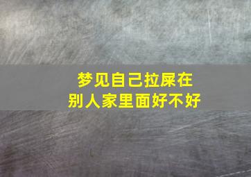 梦见自己拉屎在别人家里面好不好