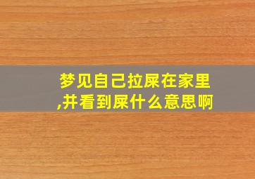 梦见自己拉屎在家里,并看到屎什么意思啊