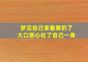 梦见自己拿着屎扔了大口恶心吐了自己一身