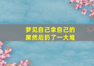 梦见自己拿自己的屎然后扔了一大堆