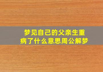 梦见自己的父亲生重病了什么意思周公解梦