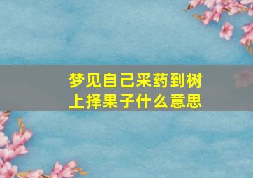 梦见自己采药到树上择果子什么意思