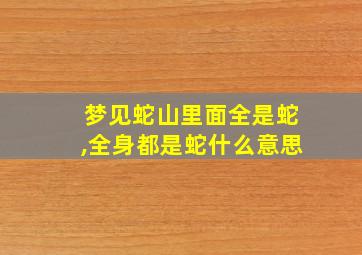 梦见蛇山里面全是蛇,全身都是蛇什么意思