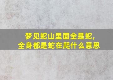 梦见蛇山里面全是蛇,全身都是蛇在爬什么意思