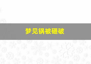 梦见锅被砸破