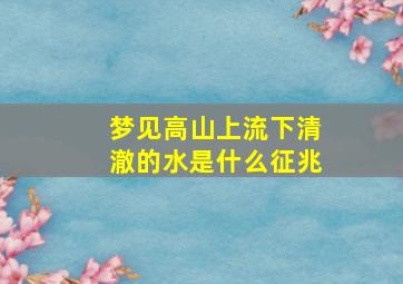 梦见高山上流下清澈的水是什么征兆