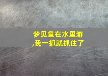 梦见鱼在水里游,我一抓就抓住了