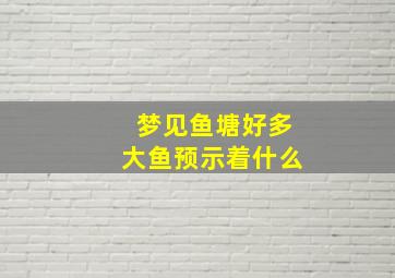 梦见鱼塘好多大鱼预示着什么