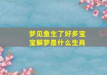 梦见鱼生了好多宝宝解梦是什么生肖