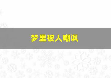 梦里被人嘲讽