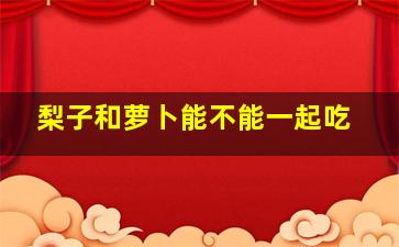 梨子和萝卜能不能一起吃