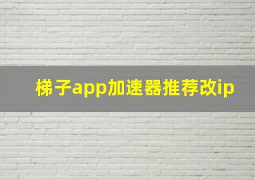 梯子app加速器推荐改ip