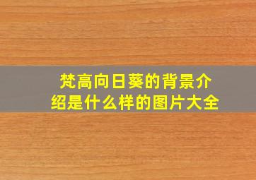 梵高向日葵的背景介绍是什么样的图片大全