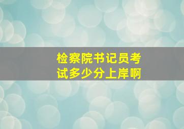 检察院书记员考试多少分上岸啊