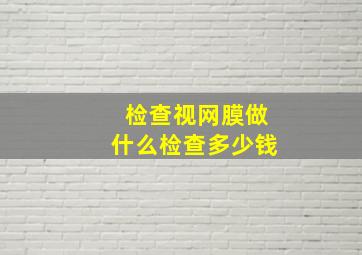 检查视网膜做什么检查多少钱