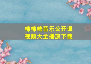 棒棒糖音乐公开课视频大全播放下载