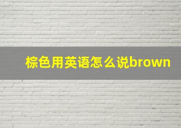 棕色用英语怎么说brown