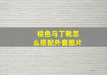 棕色马丁靴怎么搭配外套图片