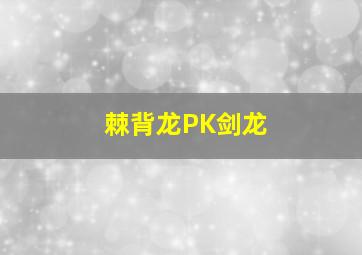 棘背龙PK剑龙