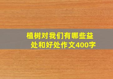 植树对我们有哪些益处和好处作文400字