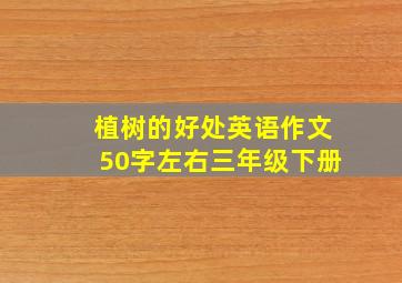 植树的好处英语作文50字左右三年级下册