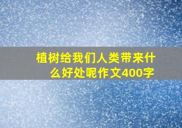 植树给我们人类带来什么好处呢作文400字