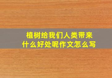 植树给我们人类带来什么好处呢作文怎么写