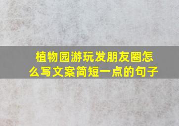 植物园游玩发朋友圈怎么写文案简短一点的句子