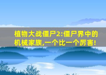 植物大战僵尸2:僵尸界中的机械家族,一个比一个厉害!