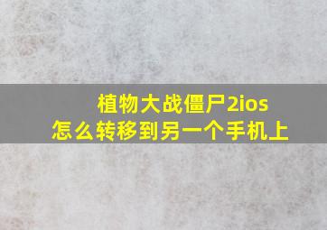 植物大战僵尸2ios怎么转移到另一个手机上