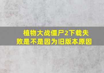 植物大战僵尸2下载失败是不是因为旧版本原因