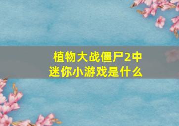 植物大战僵尸2中迷你小游戏是什么