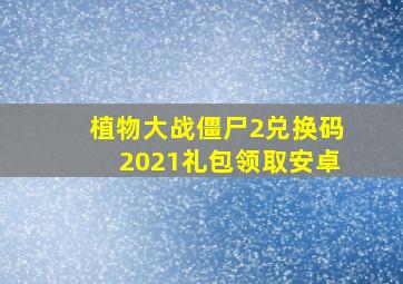 植物大战僵尸2兑换码2021礼包领取安卓