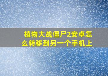 植物大战僵尸2安卓怎么转移到另一个手机上