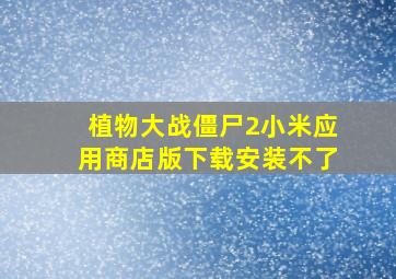 植物大战僵尸2小米应用商店版下载安装不了