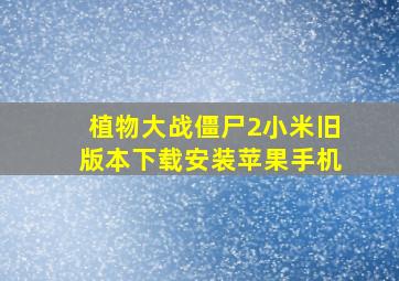 植物大战僵尸2小米旧版本下载安装苹果手机