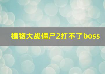 植物大战僵尸2打不了boss