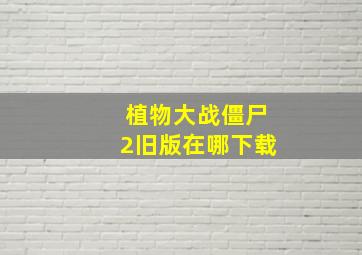 植物大战僵尸2旧版在哪下载