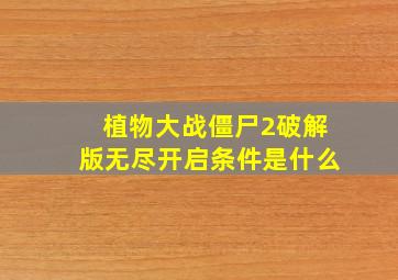 植物大战僵尸2破解版无尽开启条件是什么