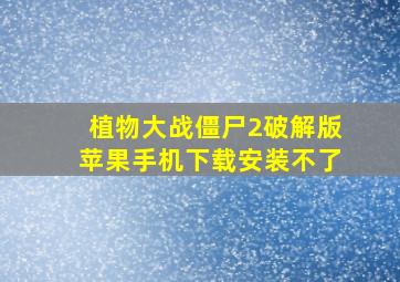 植物大战僵尸2破解版苹果手机下载安装不了