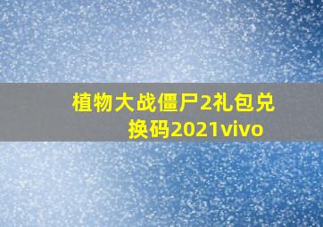 植物大战僵尸2礼包兑换码2021vivo