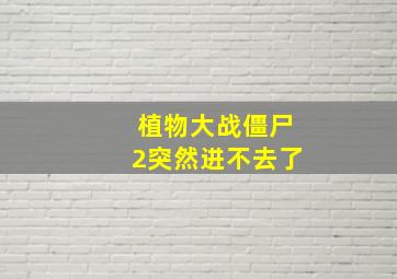 植物大战僵尸2突然进不去了